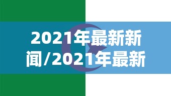 2021年最新新闻/2021年最新新闻小学四年级摘抄新闻