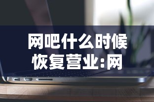 网吧什么时候恢复营业:网吧什么时候人最少