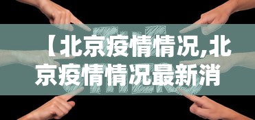 【北京疫情情况,北京疫情情况最新消息】