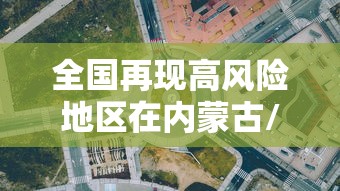 全国再现高风险地区在内蒙古/全国再现高风险地区在内蒙古有几个 全国再现高风险地区在内蒙古/全国再现高风险地区在内蒙古有几个