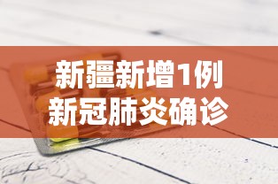 新疆新增1例新冠肺炎确诊病例:新冠疫情确诊病例 新疆新增1例新冠肺炎确诊病例:新冠疫情确诊病例