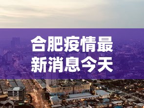 合肥疫情最新消息今天封城了/安徽合肥疫情最新消息