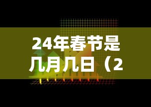 24年春节是几月几日(24年是几月份过的春节) 24年春节是几月几日(24年是几月份过的春节)