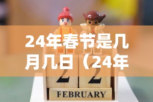 24年春节是几月几日(24年是几月份过的春节) 24年春节是几月几日(24年是几月份过的春节)