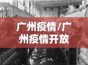 广州疫情/广州疫情开放时间是几月几日开始的 广州疫情/广州疫情开放时间是几月几日开始的