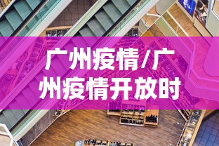 广州疫情/广州疫情开放时间是几月几日开始的 广州疫情/广州疫情开放时间是几月几日开始的