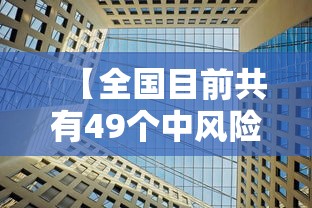 【全国目前共有49个中风险地区,全国目前共有49个中风险地区名单】 【全国目前共有49个中风险地区,全国目前共有49个中风险地区名单】