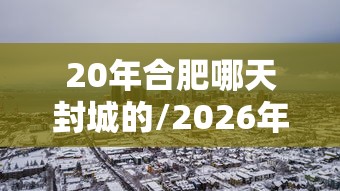 20年合肥哪天封城的/2026年合肥刚刚拉响防空警报