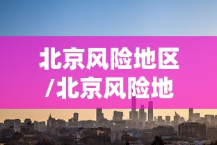 北京风险地区/北京风险地区名单最新