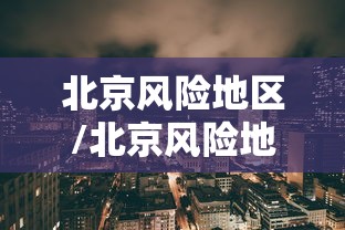 北京风险地区/北京风险地区名单最新