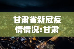 甘肃省新冠疫情情况:甘肃省新冠疫情文件