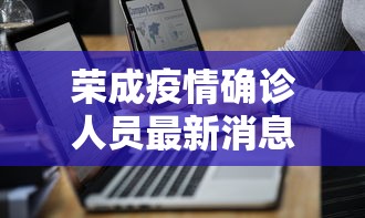 荣成疫情确诊人员最新消息/荣成暴雨预警最新消息