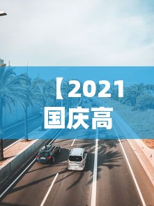 【2021国庆高速公路免费几天,2026国庆高速免费范围】
