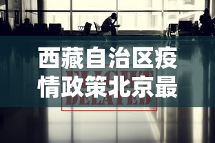 西藏自治区疫情政策北京最新/北京最近疫情 最新消息 数据
