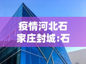 疫情河北石家庄封城:石家庄疫情封城时间和解封时间