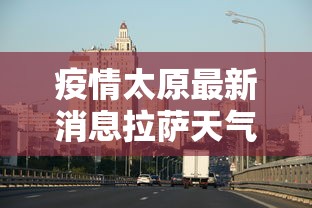 疫情太原最新消息拉萨天气:疫情太原最新消息拉萨天气预报