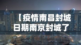 【疫情南昌封城日期南京封城了吗/疫情封城利弊】