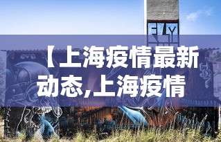 【上海疫情最新动态,上海疫情情况】 【上海疫情最新动态,上海疫情情况】