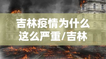 吉林疫情为什么这么严重/吉林疫情病原体与武汉疫情同源