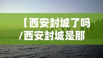 【西安封城了吗/西安封城是那年】