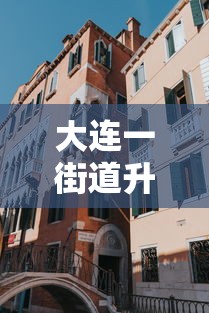 大连一街道升级为高风险地区（大连迎来重磅升级）