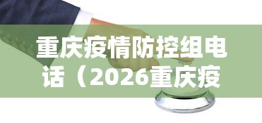 重庆疫情防控组电话(2026重庆疫情最新消息) 重庆疫情防控组电话(2026重庆疫情最新消息)