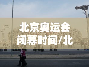 北京奥运会闭幕时间/北京奥运会举行时间
