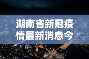 湖南省新冠疫情最新消息今天/湖南新冠疫情期间招标