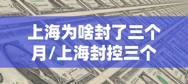 上海为啥封了三个月/上海封控三个月是什么病毒 上海为啥封了三个月/上海封控三个月是什么病毒