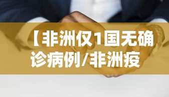 【非洲仅1国无确诊病例/非洲疫情最新国家名单】
