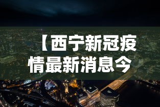【西宁新冠疫情最新消息今天/南宁新冠疫情最新消息】 【西宁新冠疫情最新消息今天/南宁新冠疫情最新消息】