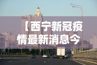 【西宁新冠疫情最新消息今天/南宁新冠疫情最新消息】 【西宁新冠疫情最新消息今天/南宁新冠疫情最新消息】