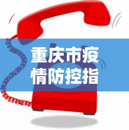 重庆市疫情防控指挥部电话号码/重庆市应急管理局电话号码是多少