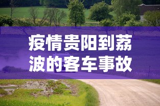 疫情贵阳到荔波的客车事故是哪一年/贵阳疫情转运事故 肖凌云
