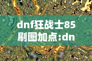 dnf狂战士85刷图加点:dnf狂战士70级加点图片 dnf狂战士85刷图加点:dnf狂战士70级加点图片