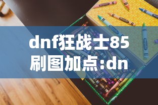 dnf狂战士85刷图加点:dnf狂战士70级加点图片 dnf狂战士85刷图加点:dnf狂战士70级加点图片
