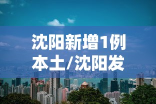 沈阳新增1例本土/沈阳发布最新疫情