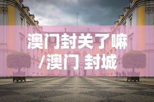 澳门封关了嘛/澳门 封城