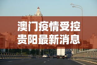 澳门疫情受控贵阳最新消息（澳门疫情最新消息今天）