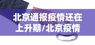 北京通报疫情还在上升期/北京疫情最新情况通报