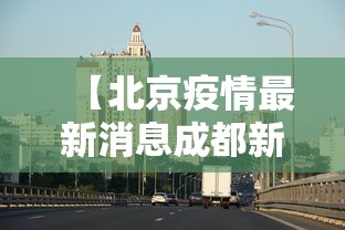 【北京疫情最新消息成都新增,成都2026新冠疫情情况】 【北京疫情最新消息成都新增,成都2026新冠疫情情况】