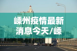 嵊州疫情最新消息今天/嵊州新闻最新消息今天