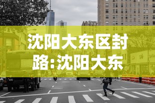 沈阳大东区封路:沈阳大东区低温防冻措施