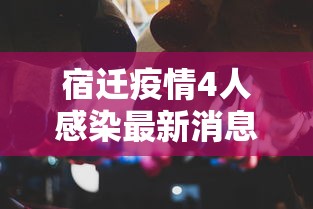 宿迁疫情4人感染最新消息/宿迁刚刚发生的事2024年最新消息
