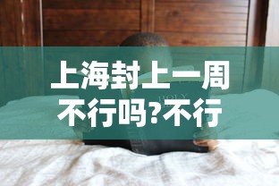 上海封上一周不行吗?不行:上海封控期间饿饭是大面积的