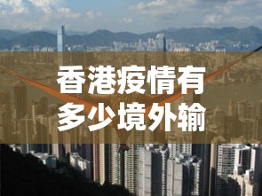 香港疫情有多少境外输入/香港疫情封关时间