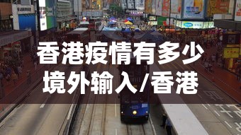 香港疫情有多少境外输入/香港疫情封关时间