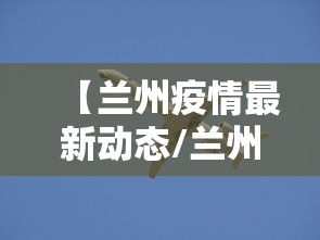 【兰州疫情最新动态/兰州疫情哪年开始哪年结束】