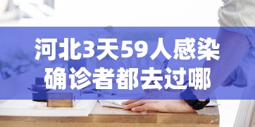 河北3天59人感染确诊者都去过哪?/河北最新感染病