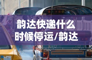 韵达快递什么时候停运/韵达快递啥时候停运 韵达快递什么时候停运/韵达快递啥时候停运
